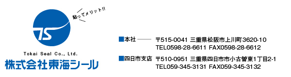 株式会社東海シール 本社/〒515-0041 三重県松阪市上川町3620-10 TEL0598-28-6611 FAX0598-28-6612　四日市支店/〒510-0951 三重県四日市市小古曽東1丁目2-1 TEL059-345-3131 FAX059-345-3132