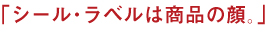 シール・ラベルは商品の顔。